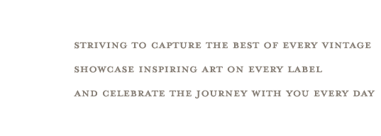 Striving To Capture The Best Of Every Vintage;  Showcase Inspiring Art On Every Label;  And Celebrate The Journey With You Every Day